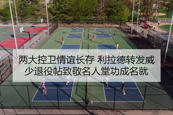 两大控卫情谊长存 利拉德转发威少退役帖致敬名人堂功成名就